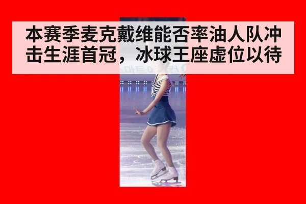 本赛季麦克戴维能否率油人队冲击生涯首冠,冰球王座虚位以待